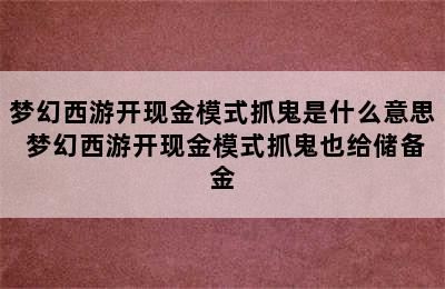 梦幻西游开现金模式抓鬼是什么意思 梦幻西游开现金模式抓鬼也给储备金